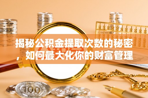 漠河揭秘公积金提取次数的秘密，如何最大化你的财富管理