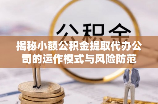 漠河揭秘小额公积金提取代办公司的运作模式与风险防范
