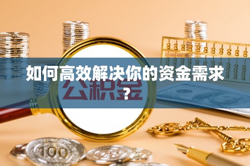 漠河如何高效解决你的资金需求？