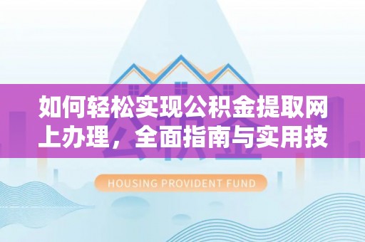 漠河如何轻松实现公积金提取网上办理，全面指南与实用技巧