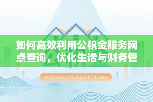 漠河如何高效利用公积金服务网点查询，优化生活与财务管理