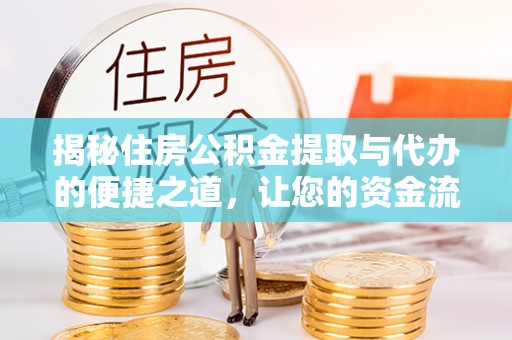 漠河揭秘住房公积金提取与代办的便捷之道，让您的资金流动更高效
