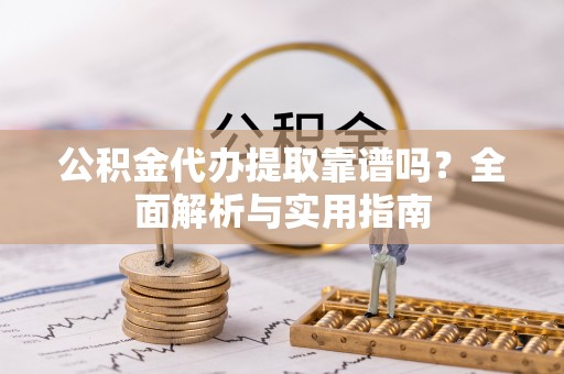 漠河公积金代办提取靠谱吗？全面解析与实用指南