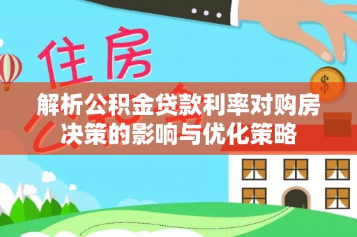 漠河解析公积金贷款利率对购房决策的影响与优化策略