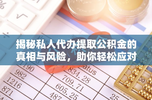 漠河揭秘私人代办提取公积金的真相与风险，助你轻松应对资金难题