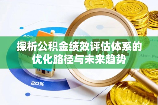 漠河探析公积金绩效评估体系的优化路径与未来趋势