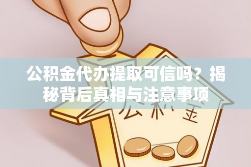 漠河公积金代办提取可信吗？揭秘背后真相与注意事项