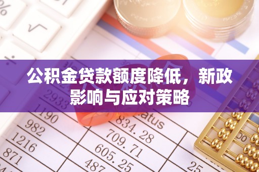 漠河公积金贷款额度降低，新政影响与应对策略