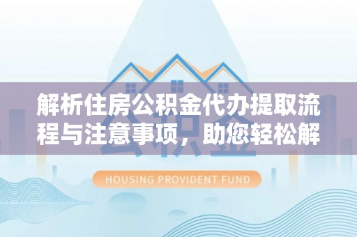 漠河解析住房公积金代办提取流程与注意事项，助您轻松解决资金难题