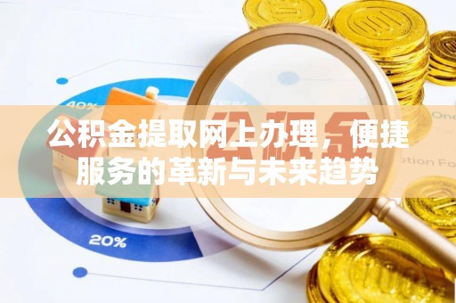 漠河公积金提取网上办理，便捷服务的革新与未来趋势