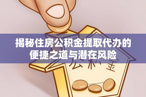 漠河揭秘住房公积金提取代办的便捷之道与潜在风险