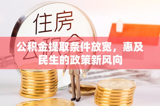 漠河公积金提取条件放宽，惠及民生的政策新风向
