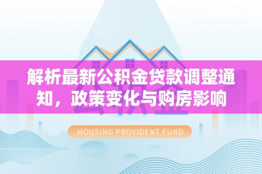 漠河解析最新公积金贷款调整通知，政策变化与购房影响