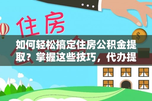 漠河如何轻松搞定住房公积金提取？掌握这些技巧，代办提取住房公积金不再难