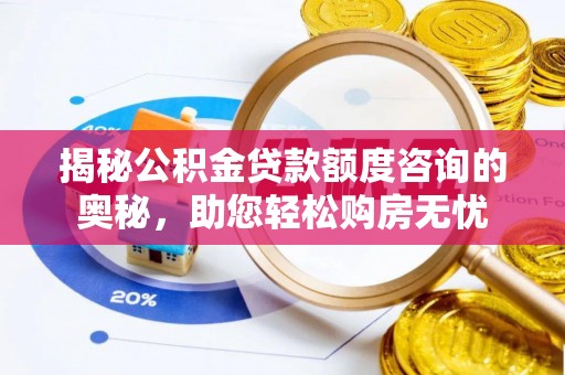 漠河揭秘公积金贷款额度咨询的奥秘，助您轻松购房无忧