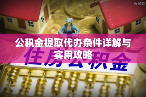 漠河公积金提取代办条件详解与实用攻略