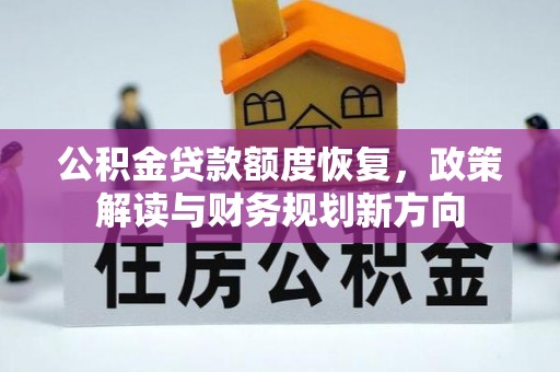 漠河公积金贷款额度恢复，政策解读与财务规划新方向