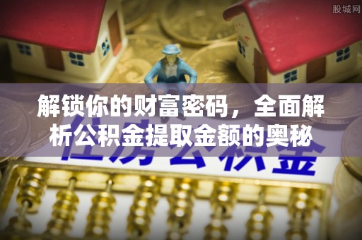 漠河解锁你的财富密码，全面解析公积金提取金额的奥秘