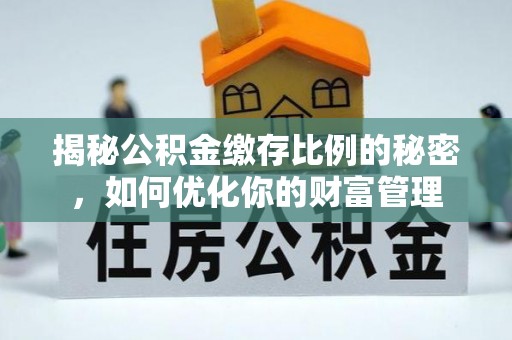 漠河揭秘公积金缴存比例的秘密，如何优化你的财富管理