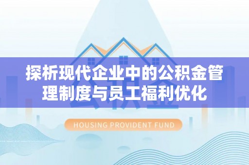 漠河探析现代企业中的公积金管理制度与员工福利优化