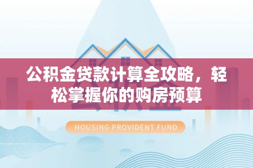 漠河公积金贷款计算全攻略，轻松掌握你的购房预算
