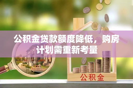 漠河公积金贷款额度降低，购房计划需重新考量