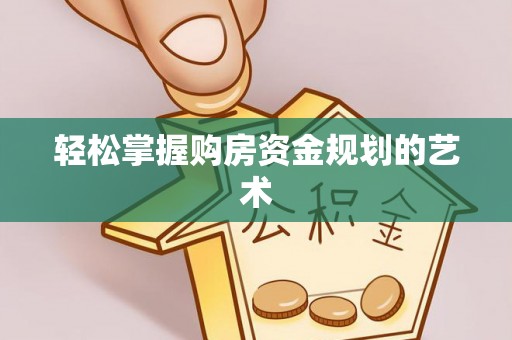漠河轻松掌握购房资金规划的艺术