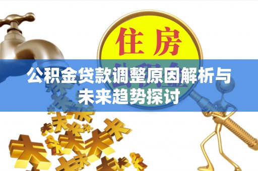 漠河公积金贷款调整原因解析与未来趋势探讨