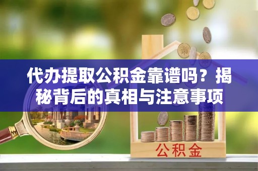 漠河代办提取公积金靠谱吗？揭秘背后的真相与注意事项