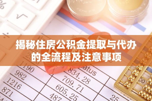 漠河揭秘住房公积金提取与代办的全流程及注意事项