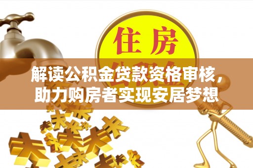 漠河解读公积金贷款资格审核，助力购房者实现安居梦想
