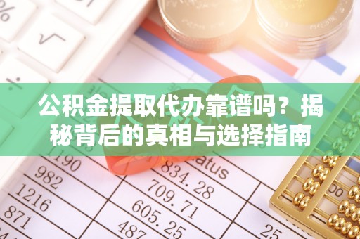 漠河公积金提取代办靠谱吗？揭秘背后的真相与选择指南