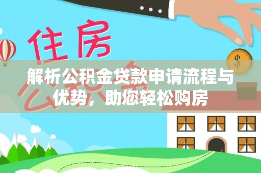 漠河解析公积金贷款申请流程与优势，助您轻松购房