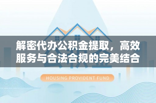 漠河解密代办公积金提取，高效服务与合法合规的完美结合