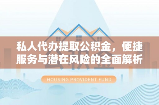 漠河私人代办提取公积金，便捷服务与潜在风险的全面解析