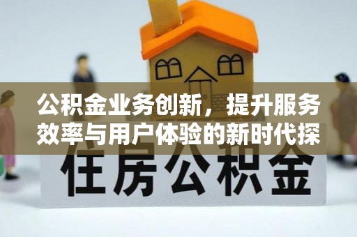 漠河公积金业务创新，提升服务效率与用户体验的新时代探索