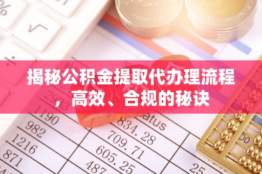 漠河揭秘公积金提取代办理流程，高效、合规的秘诀