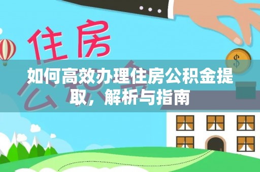 漠河如何高效办理住房公积金提取，解析与指南