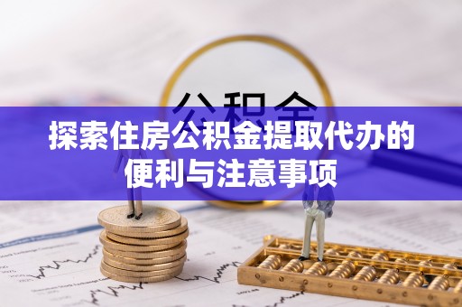 漠河探索住房公积金提取代办的便利与注意事项