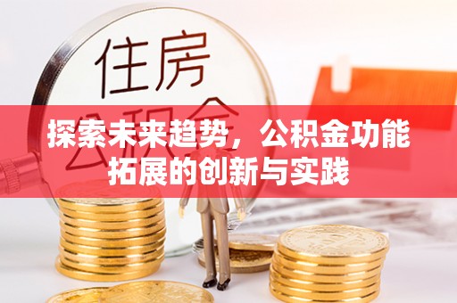 漠河探索未来趋势，公积金功能拓展的创新与实践