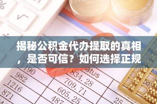 漠河揭秘公积金代办提取的真相，是否可信？如何选择正规服务？