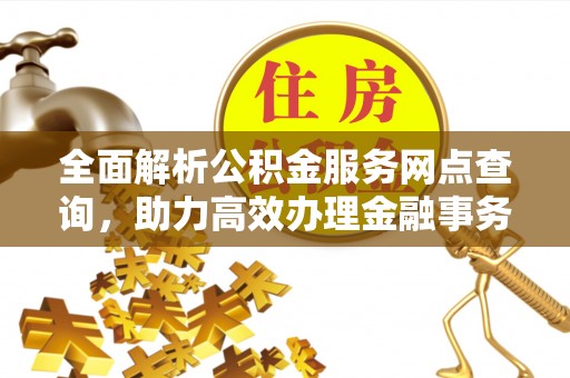 漠河全面解析公积金服务网点查询，助力高效办理金融事务