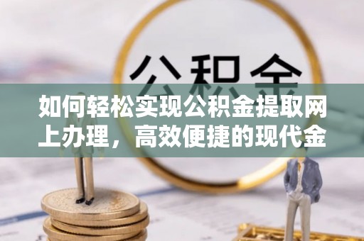 漠河如何轻松实现公积金提取网上办理，高效便捷的现代金融服务