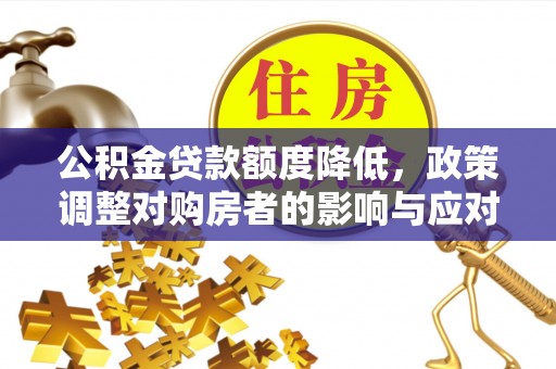 漠河公积金贷款额度降低，政策调整对购房者的影响与应对策略
