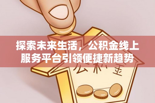 漠河探索未来生活，公积金线上服务平台引领便捷新趋势