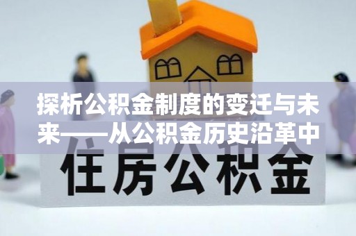 漠河探析公积金制度的变迁与未来——从公积金历史沿革中读懂社会福利发展