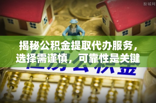 漠河揭秘公积金提取代办服务，选择需谨慎，可靠性是关键