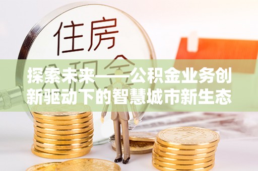 漠河探索未来——公积金业务创新驱动下的智慧城市新生态