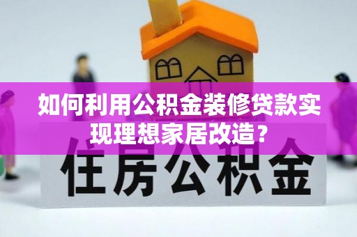漠河如何利用公积金装修贷款实现理想家居改造？