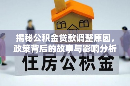 漠河揭秘公积金贷款调整原因，政策背后的故事与影响分析